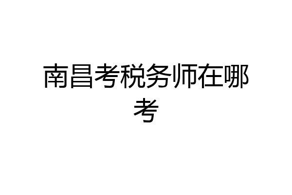 南昌考税务师在哪考