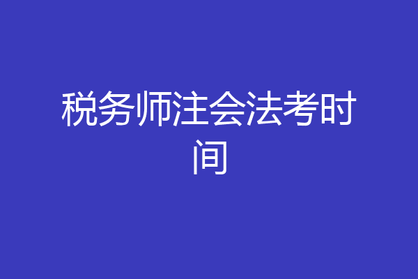 税务师注会法考时间