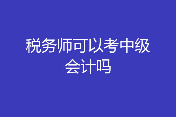 税务师可以考中级会计吗