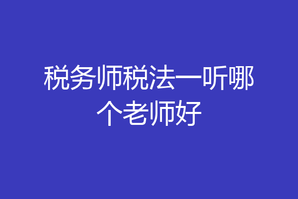 税务师税法一听哪个老师好