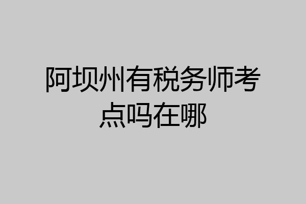 阿坝州有税务师考点吗在哪