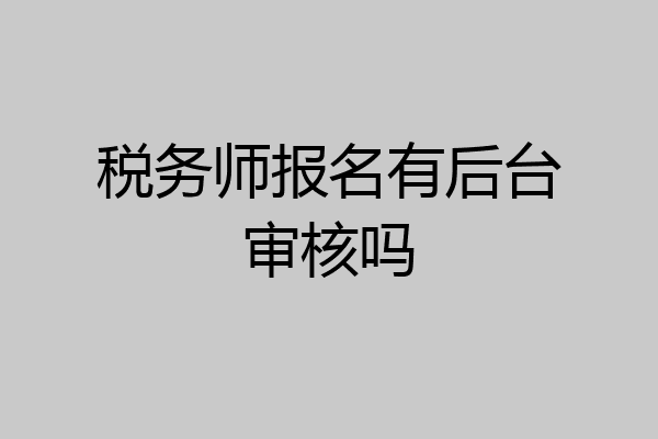 税务师报名有后台审核吗