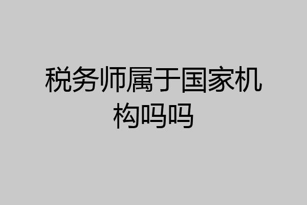 税务师属于国家机构吗吗