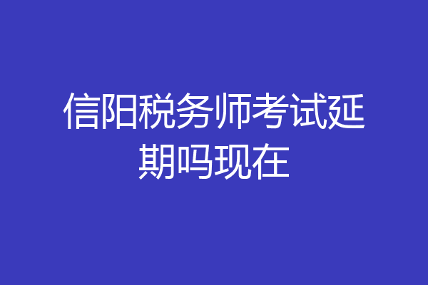 信阳税务师考试延期吗现在