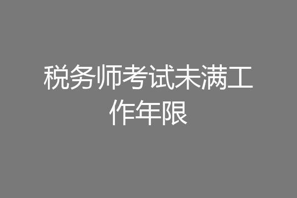 税务师考试未满工作年限