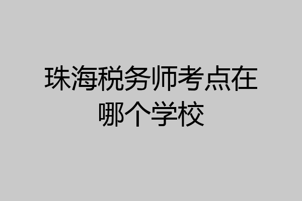 珠海税务师考点在哪个学校