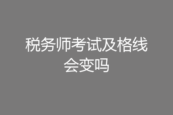 税务师考试及格线会变吗