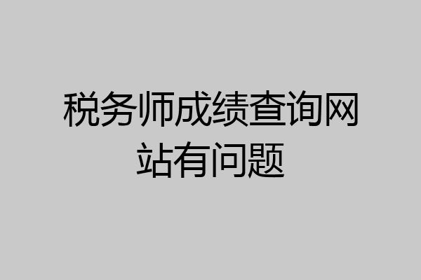 税务师成绩查询网站有问题