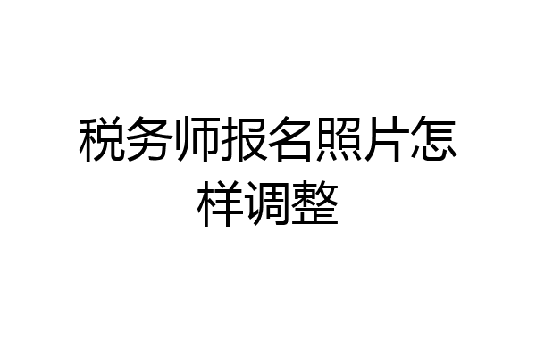 税务师报名照片怎样调整