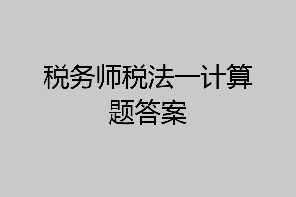 税务师税法一计算题答案