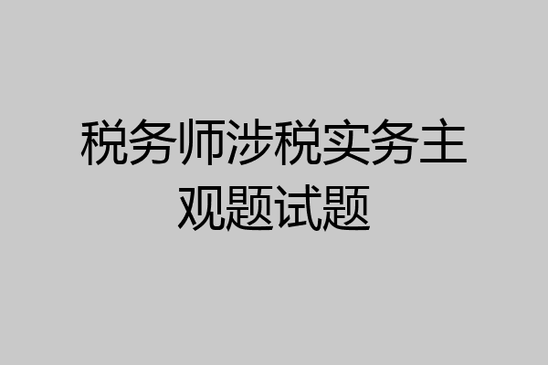 税务师涉税实务主观题试题
