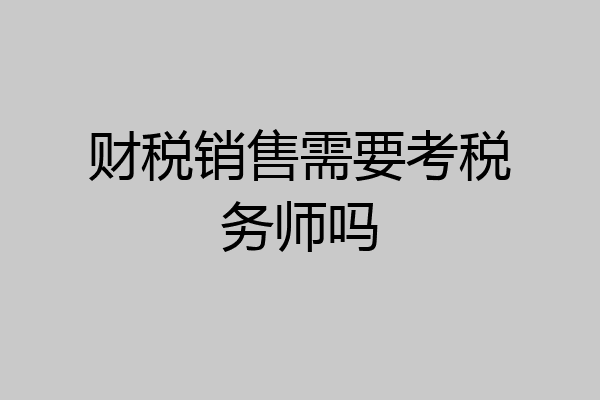 财税销售需要考税务师吗