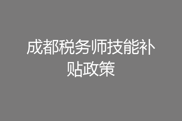 成都税务师技能补贴政策
