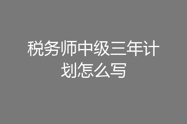 税务师中级三年计划怎么写