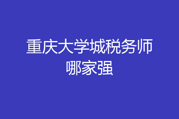重庆大学城税务师哪家强