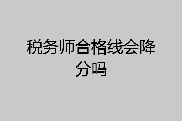 税务师合格线会降分吗