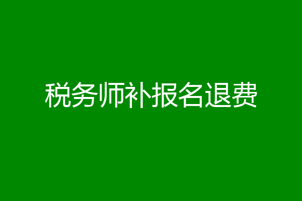 税务师补报名退费