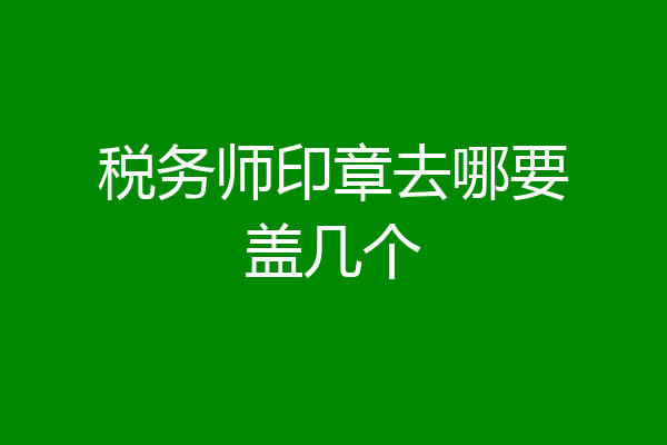 税务师印章去哪要盖几个