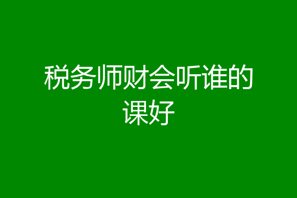 税务师财会听谁的课好