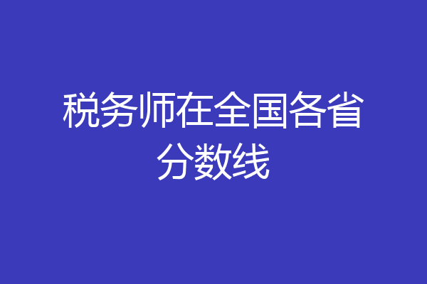 税务师在全国各省分数线