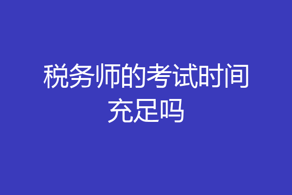 税务师的考试时间充足吗