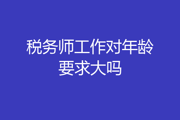 税务师工作对年龄要求大吗