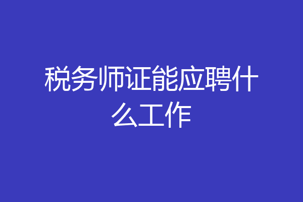 税务师证能应聘什么工作