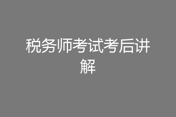 税务师考试考后讲解