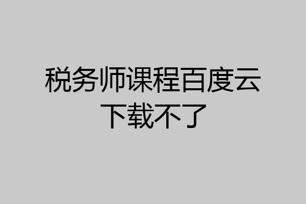 税务师课程百度云下载不了