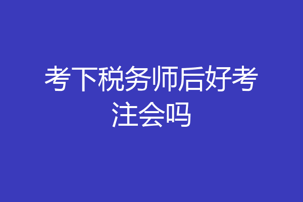 考下税务师后好考注会吗