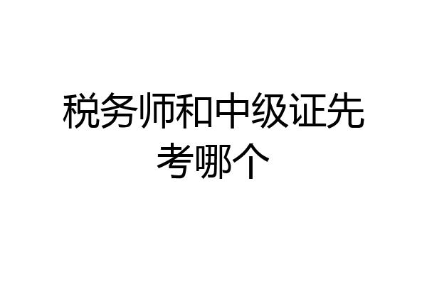 税务师和中级证先考哪个