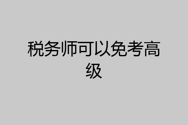 税务师可以免考高级