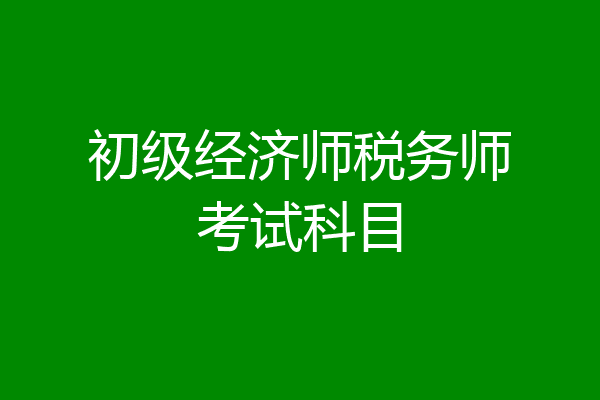 初级经济师税务师考试科目
