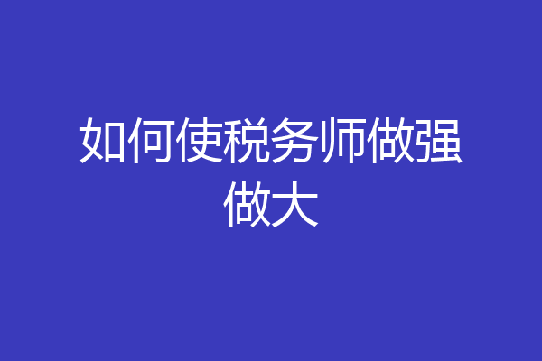 如何使税务师做强做大