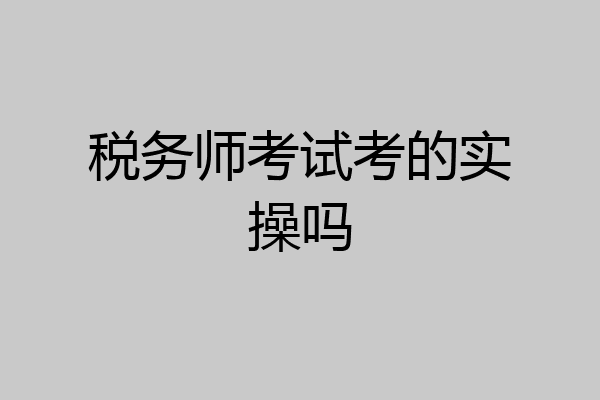 税务师考试考的实操吗