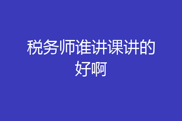税务师谁讲课讲的好啊