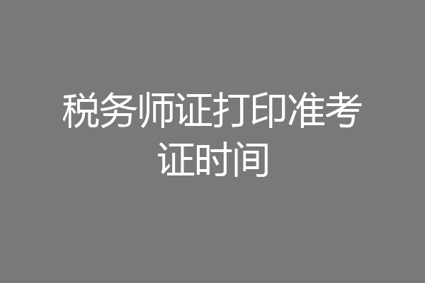 税务师证打印准考证时间
