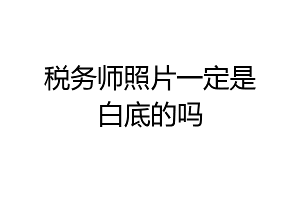 税务师照片一定是白底的吗