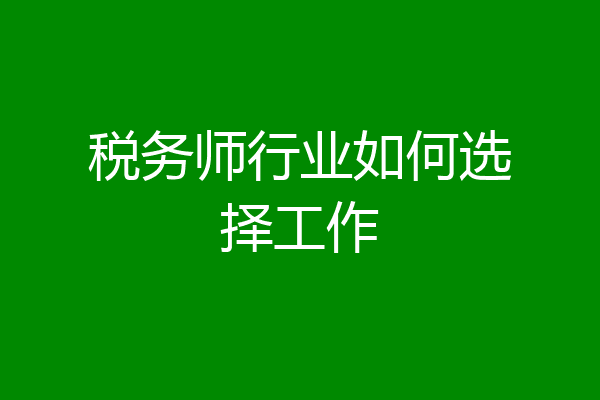 税务师行业如何选择工作