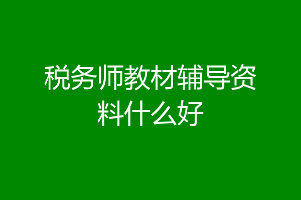 税务师教材辅导资料什么好