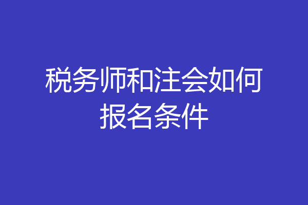 税务师和注会如何报名条件