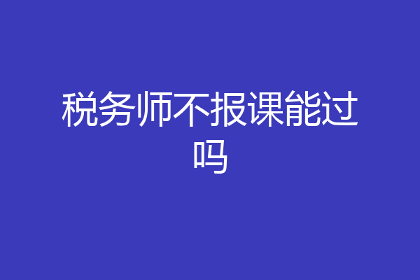 税务师不报课能过吗