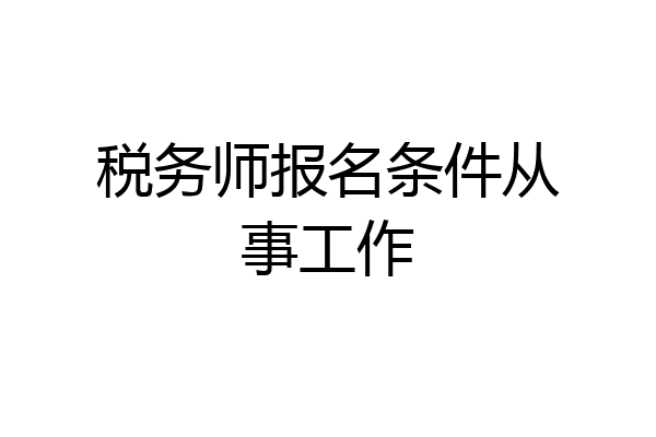 税务师报名条件从事工作