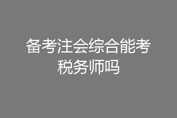 备考注会综合能考税务师吗