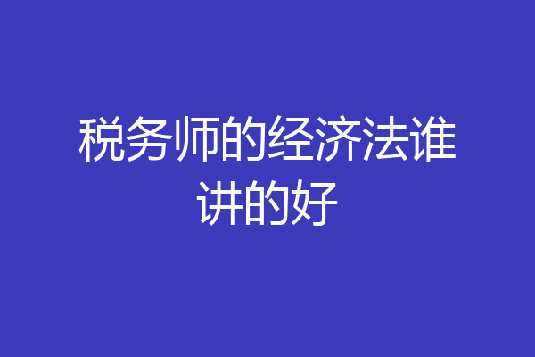 税务师的经济法谁讲的好