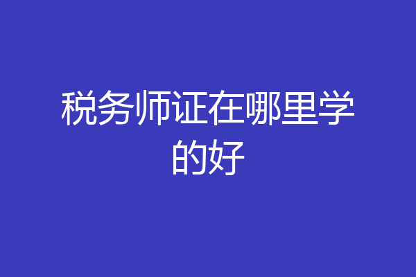 税务师证在哪里学的好