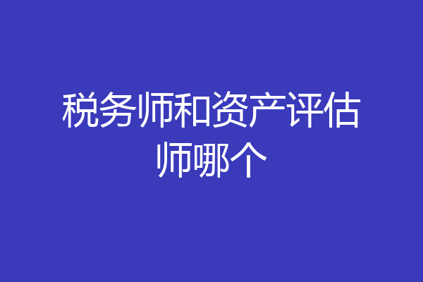 税务师和资产评估师哪个