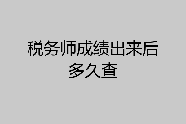税务师成绩出来后多久查