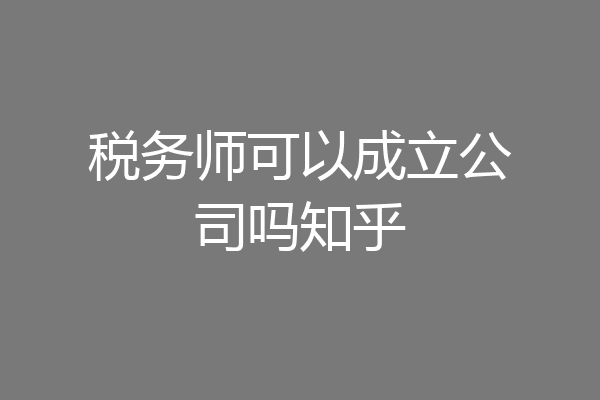 税务师可以成立公司吗知乎