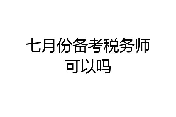 七月份备考税务师可以吗